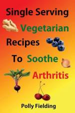 Single Serving Vegetarian Recipes To Soothe Arthritis af Polly Fielding