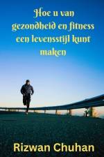 Hoe u van gezondheid en fitness een levensstijl kunt maken af Rizwan Chuhan