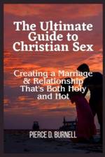 The Ultimate Guide to Christian Sex af Pierce D Burnell