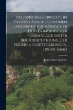 Preussisches Erbrecht, in Glossen zum Allgemeinen Landrecht auf römischer udd germanischer Grundlage, unter Berücksichtigung der neueren Gesetzgebungen, Erster Band af Julius Albert Gruchot