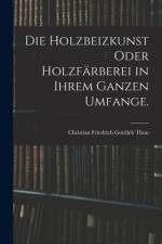 Die Holzbeizkunst oder Holzfärberei in ihrem ganzen Umfange. af Christian Friedrich Gottlieb Thon