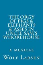 The Orgy of Pigs & Elephants & Asses in Uncle Sam's Whorehouse af Wolf Larsen