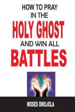 How To Pray In The Holy Ghost And Win All Battles af Moses Omojola