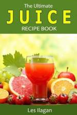 The Ultimate JUICE RECIPE Book af Les Ilagan