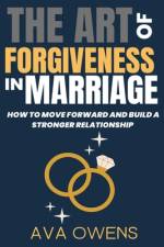 The Art of Forgiveness in Marriage af Ava Owens