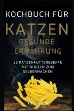 KOCHBUCH FÜR KATZEN GESUNDE ERNÄHRUNG -25 Katzenfutterrezepte mit Nudeln zum Selbermachen af Mia Lea Batler