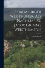 Luxemburger Weisthümer. als nachlese zu Jacob Grimm's Weisthümern. af Mathias Hardt