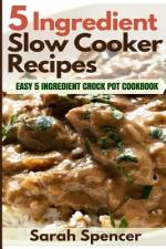 5 Ingredient Slow Cooker Recipes af Sarah Spencer