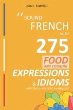 Sound French with 275 Food and Cooking Expressions and Idioms af Jean K Mathieu