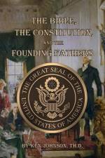 The Bible, The Constitution, and The Founding Fathers af Ken Johnson Th D