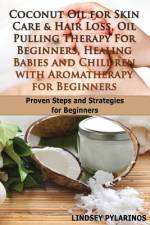 Coconut Oil For Sink Care & Hair Loss, Oil Pulling Therapy For Beginners, Healing Babies and Children With Aromatherapy For Beginners af Lindsey Pylarinos