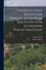 Thuiscon Oder Deutscher Sprachcursus (vom Leichtern Zum Schwerern Fortschreitend). af Mathias Hardt
