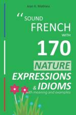 Sound French with 170 Nature Expressions and Idioms with meaning and examples af Jean K Mathieu