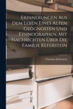 Erinnerungen Aus Dem Leben Eines Alten Geognosten Und Ethnographen, Mit Nachrichten Über Die Familie Keferstein af Christian Keferstein