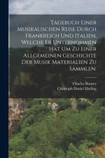 Tagebuch einer Musikalischen Reise durch Frankreich und Italien, welche er unternommen hat um zu einer allgemeinen Geschichte der Musik Materialien zu sammlen.