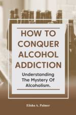 How to Conquer Alcohol Addiction af Elisha A Palmer