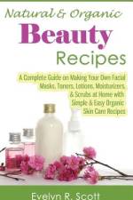 Natural & Organic Beauty Recipes - A Complete Guide on Making Your Own Facial Masks, Toners, Lotions, Moisturizers, & Scrubs at Home with Simple & Easy Organic Skin Care Recipes af Evelyn R Scott