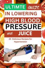 Ultimate Guide in Lowering High Blood Pressure with Juice af Michelle Duncan