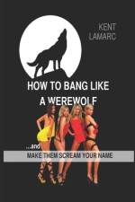 How to Bang Like a Werewolf af Kent Lamarc