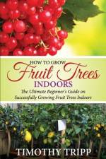 How to Grow Fruit Trees Indoors af Timothy Tripp