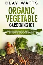 Organic Vegetable Gardening 101 af Clay Watts