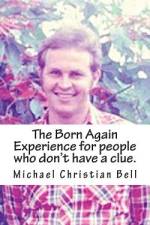 The Born Again Experience for people who don't have a clue. af Michael Christian Bell