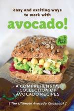 Easy and Exciting Ways to Work with Avocado! af Alicia T White