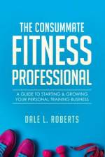 The Consummate Fitness Professional af Dale L Roberts