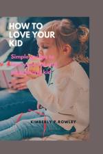 How to Love Your Kid af Kimberly P Rowley