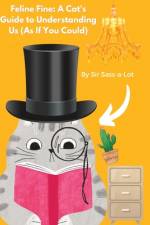 Feline Fine A Cat's Guide to Understanding Us (As If You Could)