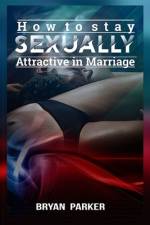 How to stay sexually attractive in marriage af Bryan Parker