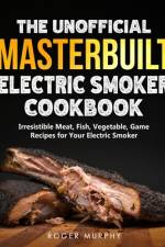 The Unofficial Masterbuilt Electric Smoker Cookbook af Roger Murphy