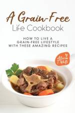 A Grain-Free Life Cookbook af Alicia T White
