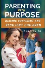 Parenting with Purpose af John T Smith