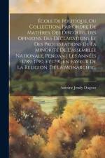 École De Politique, Ou Collection, Par Ordre De Matières, Des Discours, Des Opinions, Des Déclarations Et Des Protestations De La Minorité De L'assemb af Antoine Jeudy Dugour