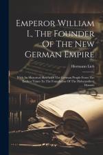 Emperor William I., The Founder Of The New German Empire: With An Historical Sketch Of The German People From The Earliest Times To The Foundation Of af Hermann Lieb