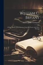 William C. Bryant: A Biogr. Sketch, With Selections From His Poems And Other Writings af Andrew James Symington