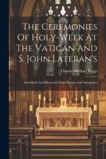 The Ceremonies Of Holy-week At The Vatican And S. John Lateran's: Described, And Illustrated From History And Antiquities af Charles Michael Baggs