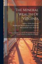 The Mineral Wealth Of Virginia: Tributary To The Lines Of The Shenandoah Valley And Norfolk And Western Railroad Companies af Andrew Smith McCreath