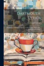 Dartmouth Lyrics: A Collection Of Poems From The Undergraduate Publications Of Dartmouth College af Dartmouth College