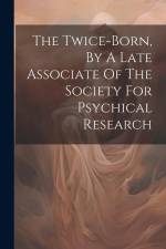 The Twice-born, By A Late Associate Of The Society For Psychical Research af Anonymous