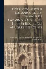 Instructions Pour Les Marguilliers, Chargés De L'administration Des Biens Et Rentes Des Fabriques Des Églises: Arrêtées Par Le Préfet Du Département D af Anonymous