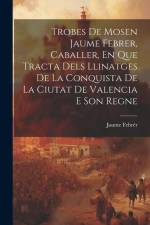 Trobes De Mosen Jaume Febrer, Caballer, En Que Tracta Dels Llinatges De La Conquista De La Ciutat De Valencia E Son Regne af Jaume Febrér