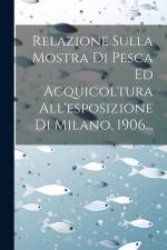 Relazione Sulla Mostra Di Pesca Ed Acquicoltura All'esposizione Di Milano, 1906... af Anonymous