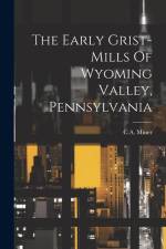 The Early Grist-mills Of Wyoming Valley, Pennsylvania af C. a. Miner