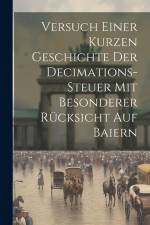 Versuch Einer Kurzen Geschichte Der Decimations-steuer Mit Besonderer Rücksicht Auf Baiern af Anonymous