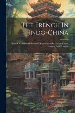The French In Indo-china: With A Narrative Of Garnier's Explorations In Cochin-china, Annam, And Tonquin af Anonymous