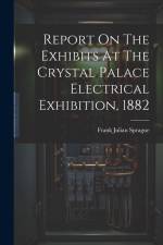 Report On The Exhibits At The Crystal Palace Electrical Exhibition, 1882 af Frank Julian Sprague