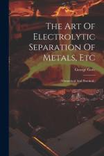 The Art Of Electrolytic Separation Of Metals, Etc: (theoretical And Practical.) af George Gore