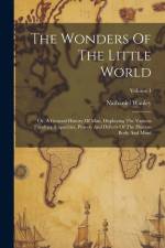 The Wonders Of The Little World: Or, A General History Of Man, Displaying The Various Faculties, Capacities, Powers And Defects Of The Human Body And af Nathaniel Wanley